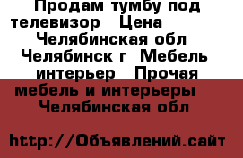 Продам тумбу под телевизор › Цена ­ 3 000 - Челябинская обл., Челябинск г. Мебель, интерьер » Прочая мебель и интерьеры   . Челябинская обл.